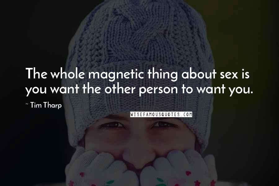 Tim Tharp Quotes: The whole magnetic thing about sex is you want the other person to want you.