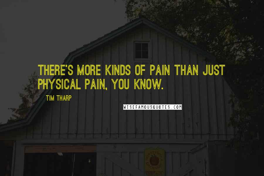 Tim Tharp Quotes: There's more kinds of pain than just physical pain, you know.