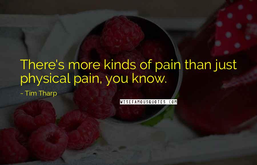 Tim Tharp Quotes: There's more kinds of pain than just physical pain, you know.