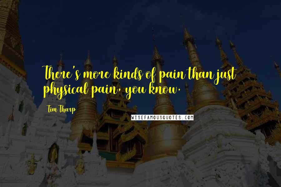 Tim Tharp Quotes: There's more kinds of pain than just physical pain, you know.