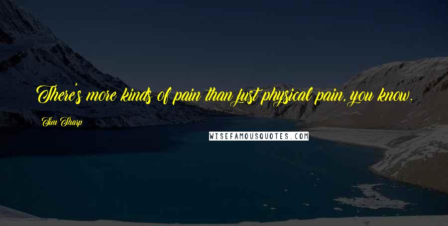 Tim Tharp Quotes: There's more kinds of pain than just physical pain, you know.