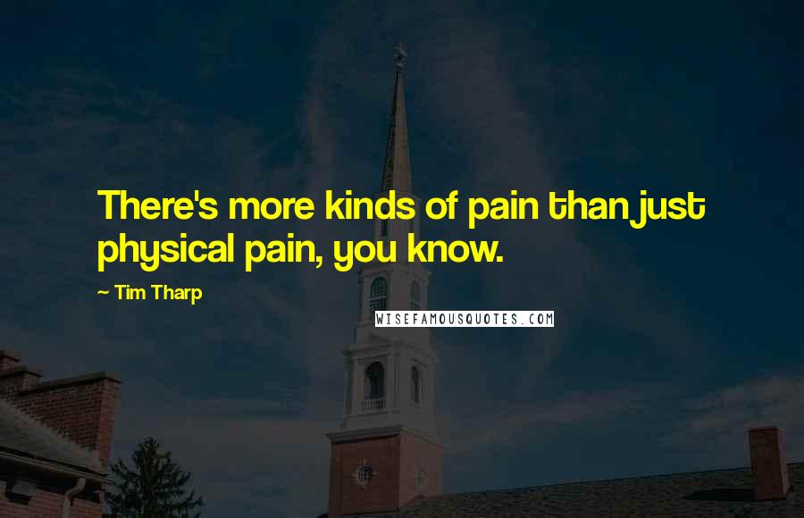 Tim Tharp Quotes: There's more kinds of pain than just physical pain, you know.