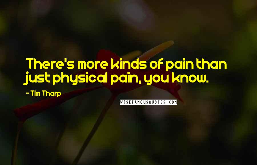 Tim Tharp Quotes: There's more kinds of pain than just physical pain, you know.