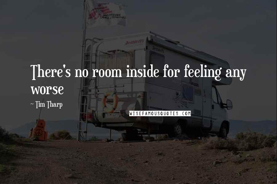 Tim Tharp Quotes: There's no room inside for feeling any worse