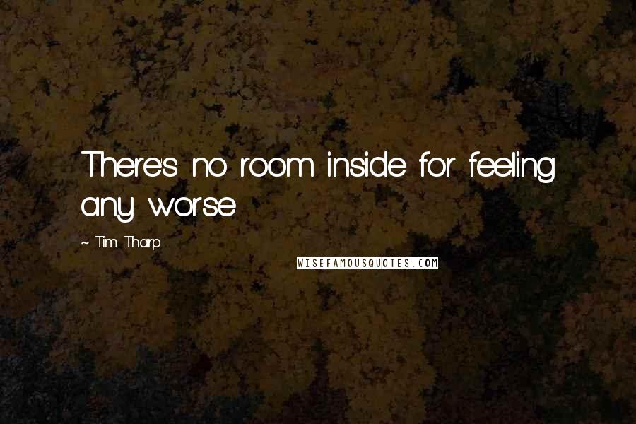 Tim Tharp Quotes: There's no room inside for feeling any worse