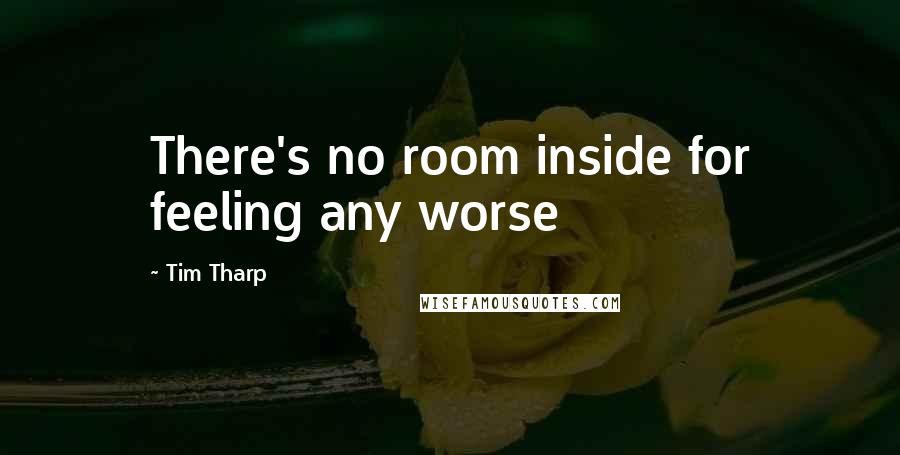 Tim Tharp Quotes: There's no room inside for feeling any worse