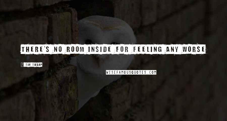 Tim Tharp Quotes: There's no room inside for feeling any worse