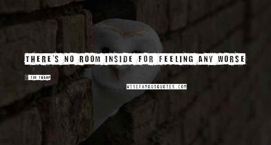 Tim Tharp Quotes: There's no room inside for feeling any worse