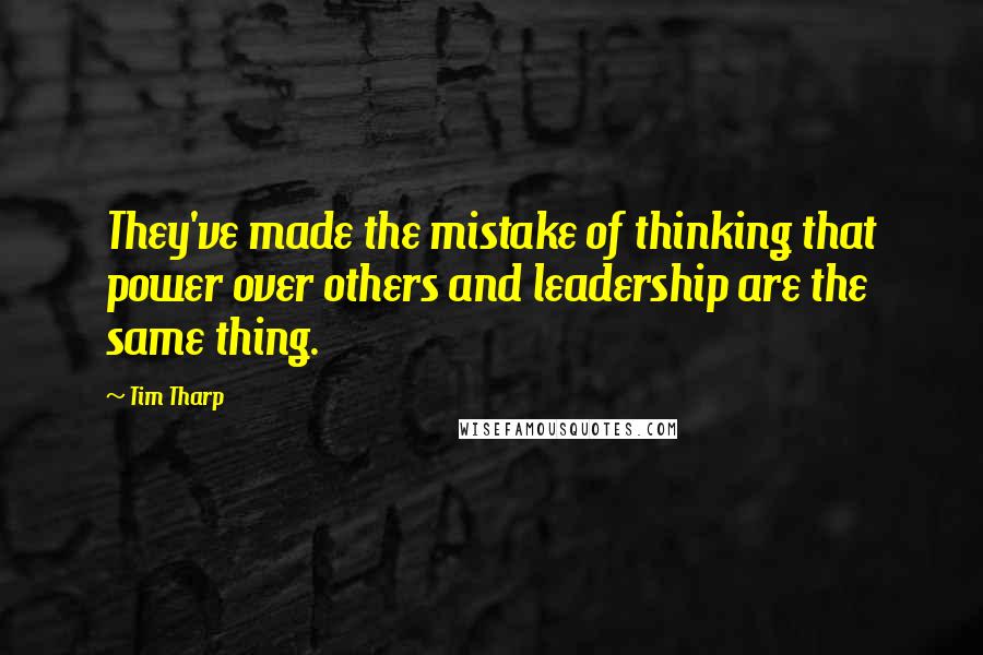 Tim Tharp Quotes: They've made the mistake of thinking that power over others and leadership are the same thing.