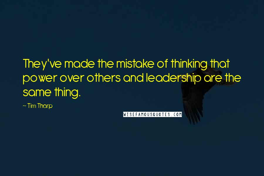 Tim Tharp Quotes: They've made the mistake of thinking that power over others and leadership are the same thing.