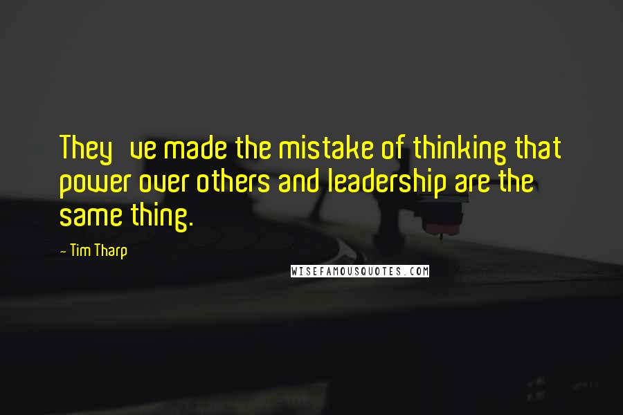 Tim Tharp Quotes: They've made the mistake of thinking that power over others and leadership are the same thing.