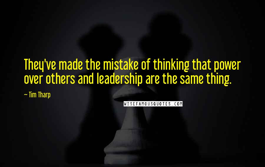 Tim Tharp Quotes: They've made the mistake of thinking that power over others and leadership are the same thing.