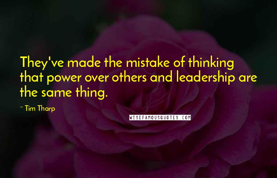 Tim Tharp Quotes: They've made the mistake of thinking that power over others and leadership are the same thing.