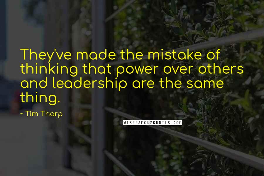 Tim Tharp Quotes: They've made the mistake of thinking that power over others and leadership are the same thing.