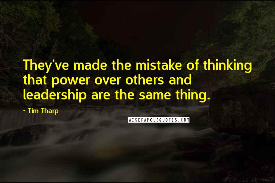 Tim Tharp Quotes: They've made the mistake of thinking that power over others and leadership are the same thing.