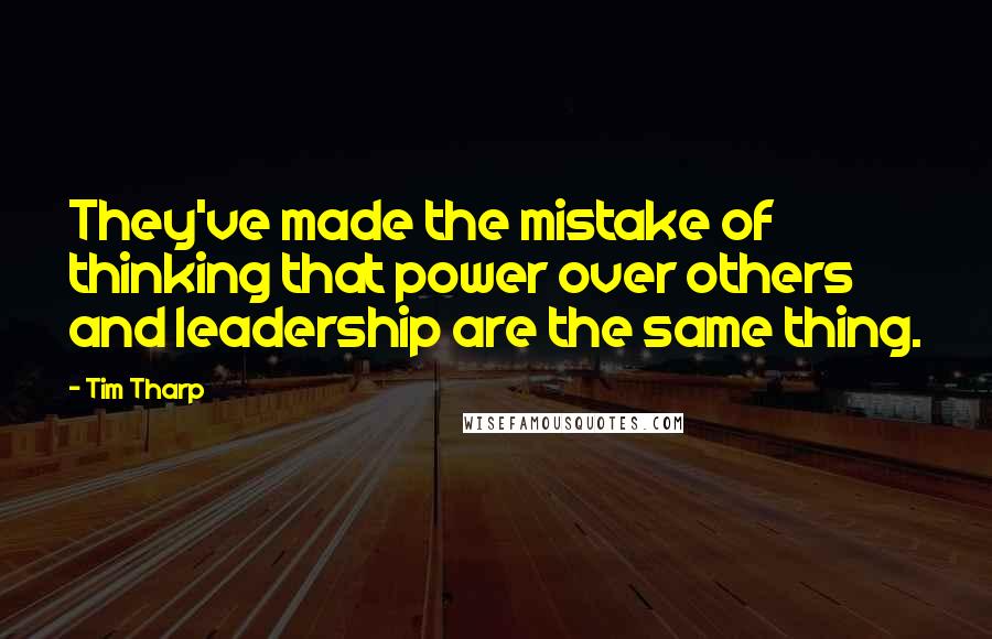 Tim Tharp Quotes: They've made the mistake of thinking that power over others and leadership are the same thing.