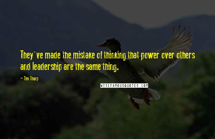 Tim Tharp Quotes: They've made the mistake of thinking that power over others and leadership are the same thing.