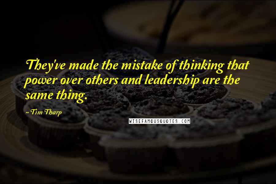 Tim Tharp Quotes: They've made the mistake of thinking that power over others and leadership are the same thing.