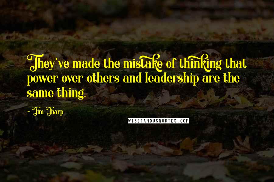 Tim Tharp Quotes: They've made the mistake of thinking that power over others and leadership are the same thing.