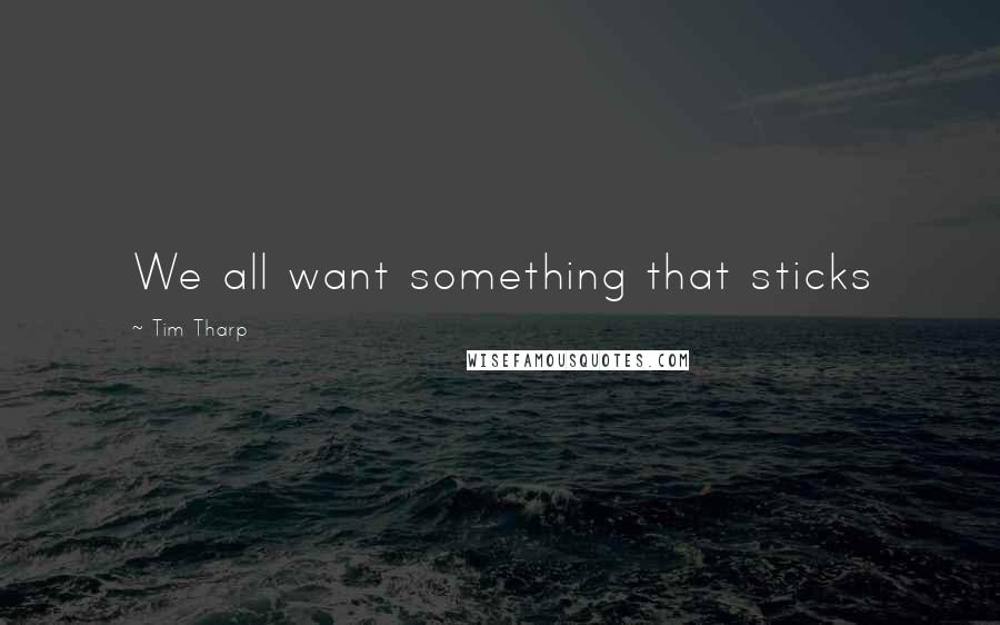 Tim Tharp Quotes: We all want something that sticks