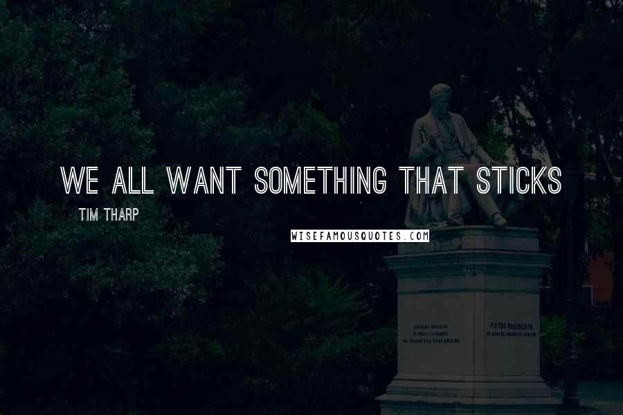 Tim Tharp Quotes: We all want something that sticks