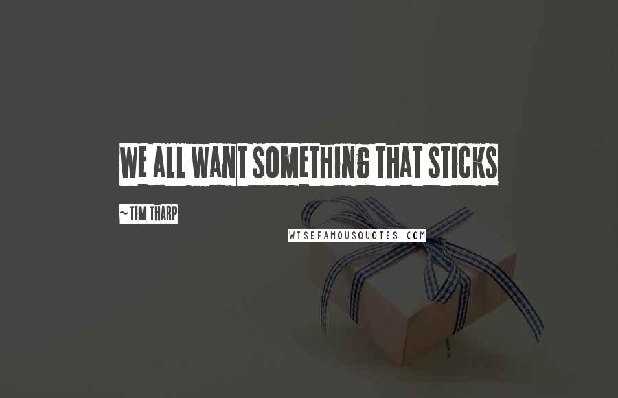 Tim Tharp Quotes: We all want something that sticks