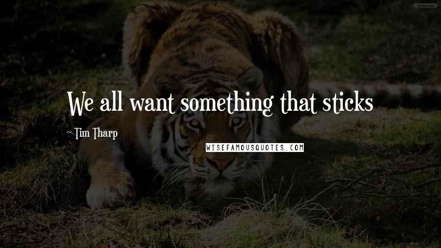 Tim Tharp Quotes: We all want something that sticks