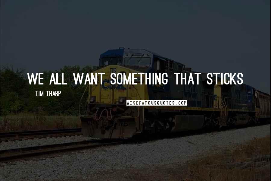 Tim Tharp Quotes: We all want something that sticks