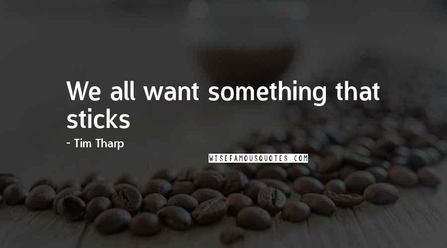 Tim Tharp Quotes: We all want something that sticks