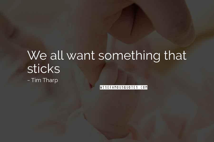 Tim Tharp Quotes: We all want something that sticks