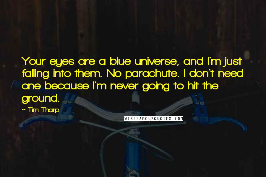 Tim Tharp Quotes: Your eyes are a blue universe, and I'm just falling into them. No parachute. I don't need one because I'm never going to hit the ground.