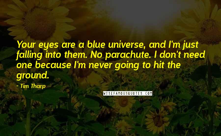 Tim Tharp Quotes: Your eyes are a blue universe, and I'm just falling into them. No parachute. I don't need one because I'm never going to hit the ground.
