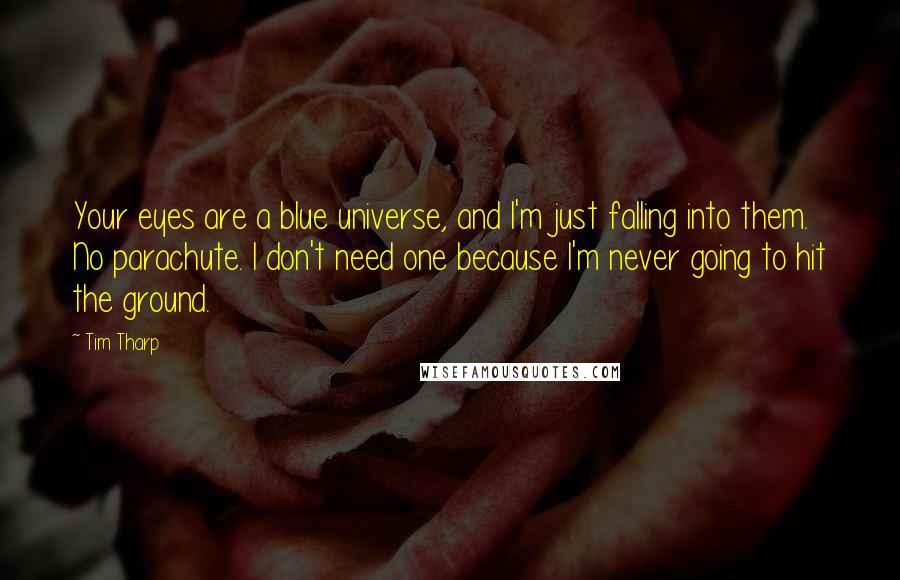 Tim Tharp Quotes: Your eyes are a blue universe, and I'm just falling into them. No parachute. I don't need one because I'm never going to hit the ground.