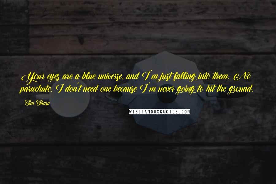 Tim Tharp Quotes: Your eyes are a blue universe, and I'm just falling into them. No parachute. I don't need one because I'm never going to hit the ground.