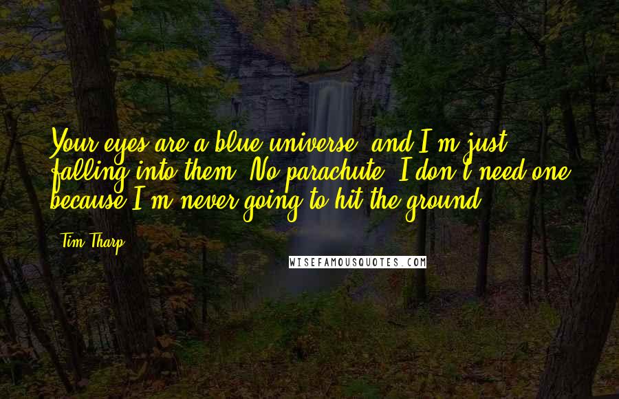 Tim Tharp Quotes: Your eyes are a blue universe, and I'm just falling into them. No parachute. I don't need one because I'm never going to hit the ground.