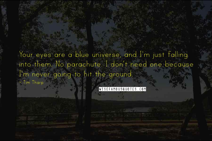 Tim Tharp Quotes: Your eyes are a blue universe, and I'm just falling into them. No parachute. I don't need one because I'm never going to hit the ground.