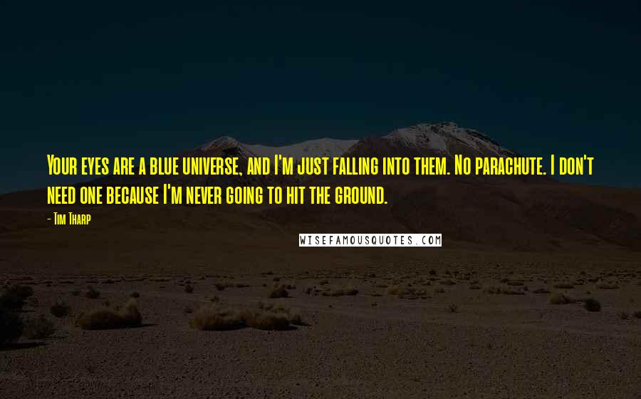 Tim Tharp Quotes: Your eyes are a blue universe, and I'm just falling into them. No parachute. I don't need one because I'm never going to hit the ground.