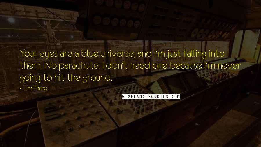 Tim Tharp Quotes: Your eyes are a blue universe, and I'm just falling into them. No parachute. I don't need one because I'm never going to hit the ground.