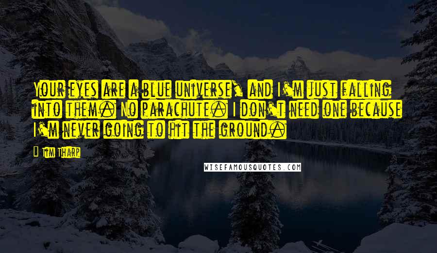 Tim Tharp Quotes: Your eyes are a blue universe, and I'm just falling into them. No parachute. I don't need one because I'm never going to hit the ground.