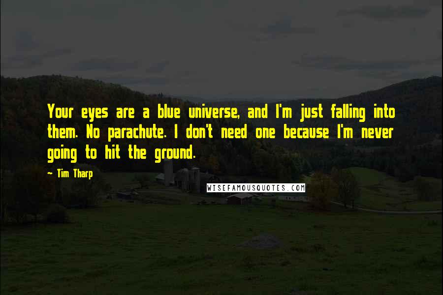 Tim Tharp Quotes: Your eyes are a blue universe, and I'm just falling into them. No parachute. I don't need one because I'm never going to hit the ground.