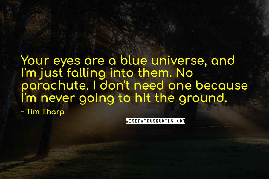 Tim Tharp Quotes: Your eyes are a blue universe, and I'm just falling into them. No parachute. I don't need one because I'm never going to hit the ground.