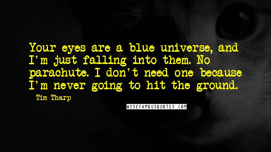 Tim Tharp Quotes: Your eyes are a blue universe, and I'm just falling into them. No parachute. I don't need one because I'm never going to hit the ground.