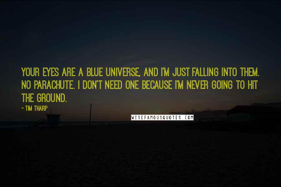 Tim Tharp Quotes: Your eyes are a blue universe, and I'm just falling into them. No parachute. I don't need one because I'm never going to hit the ground.