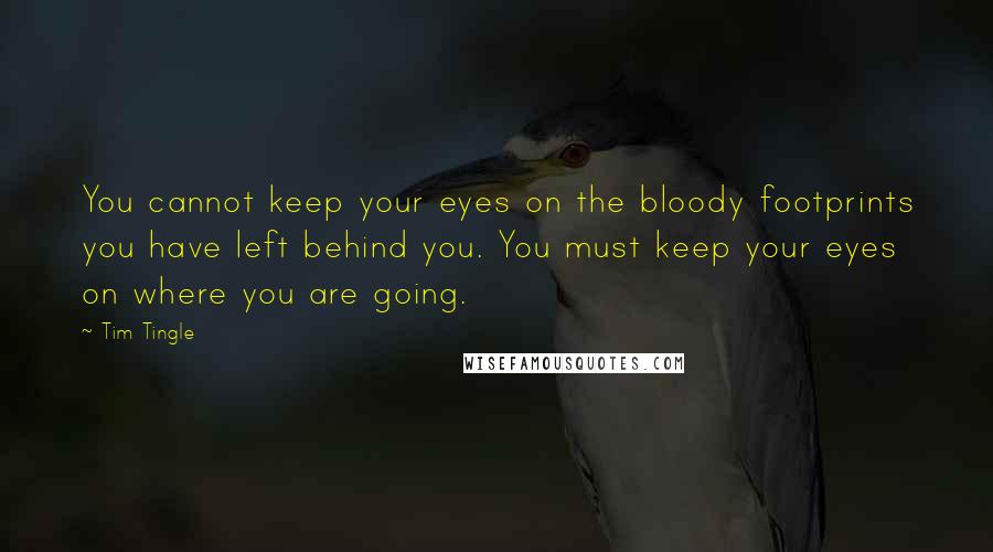 Tim Tingle Quotes: You cannot keep your eyes on the bloody footprints you have left behind you. You must keep your eyes on where you are going.