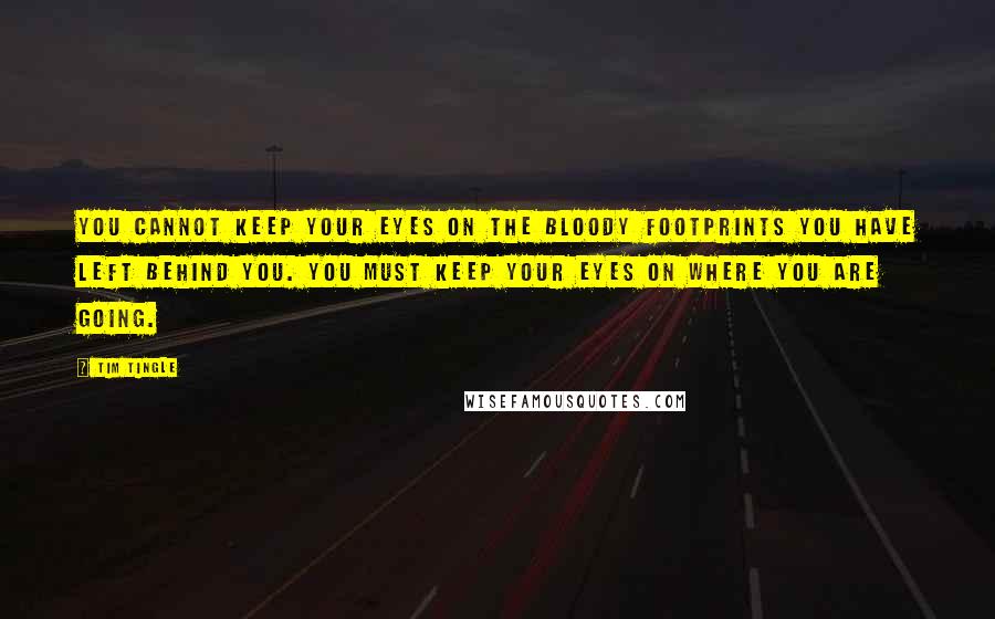 Tim Tingle Quotes: You cannot keep your eyes on the bloody footprints you have left behind you. You must keep your eyes on where you are going.