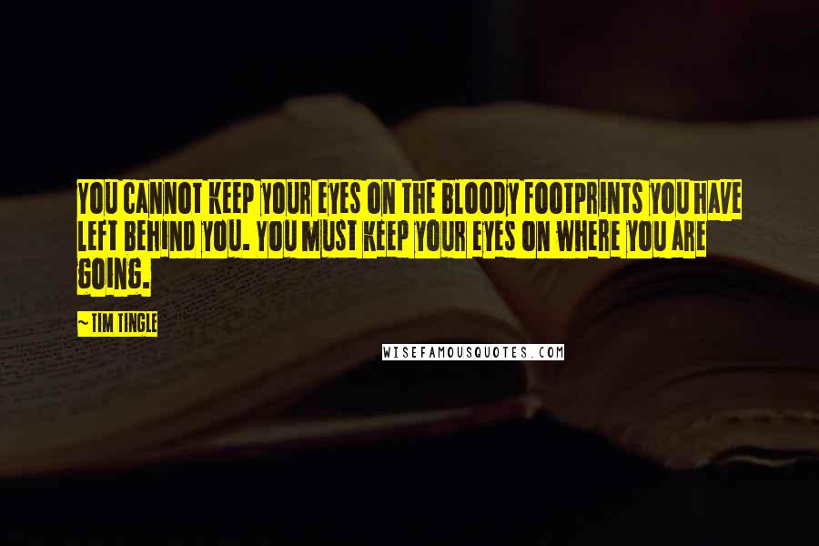 Tim Tingle Quotes: You cannot keep your eyes on the bloody footprints you have left behind you. You must keep your eyes on where you are going.