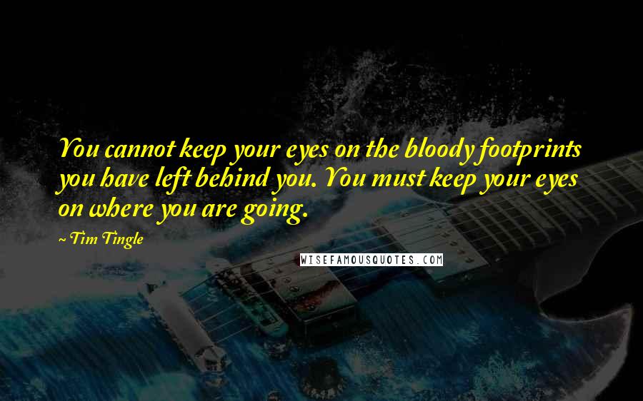 Tim Tingle Quotes: You cannot keep your eyes on the bloody footprints you have left behind you. You must keep your eyes on where you are going.