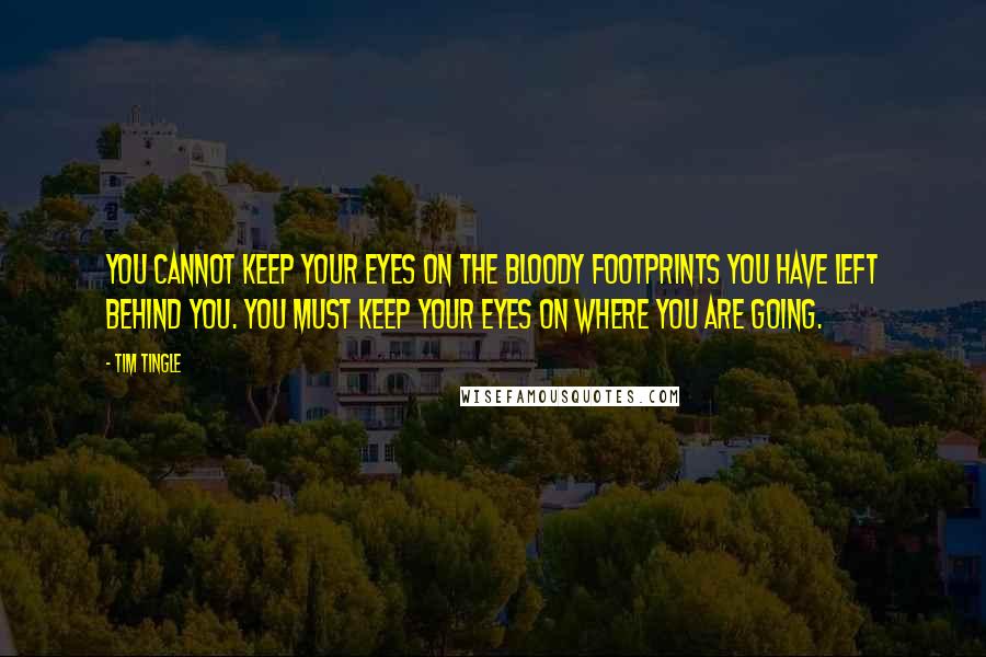 Tim Tingle Quotes: You cannot keep your eyes on the bloody footprints you have left behind you. You must keep your eyes on where you are going.