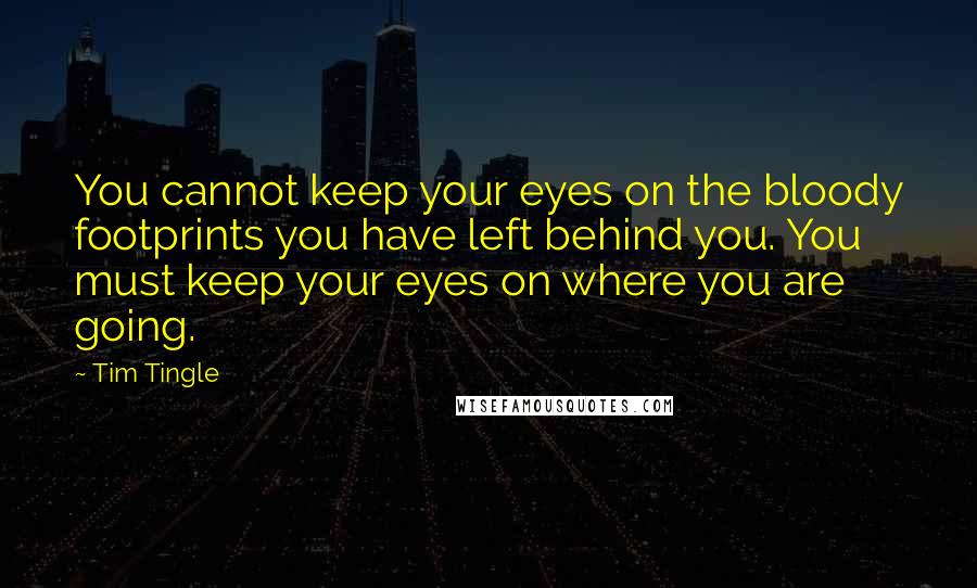 Tim Tingle Quotes: You cannot keep your eyes on the bloody footprints you have left behind you. You must keep your eyes on where you are going.