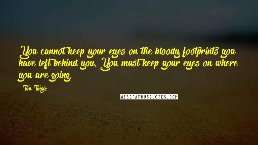 Tim Tingle Quotes: You cannot keep your eyes on the bloody footprints you have left behind you. You must keep your eyes on where you are going.